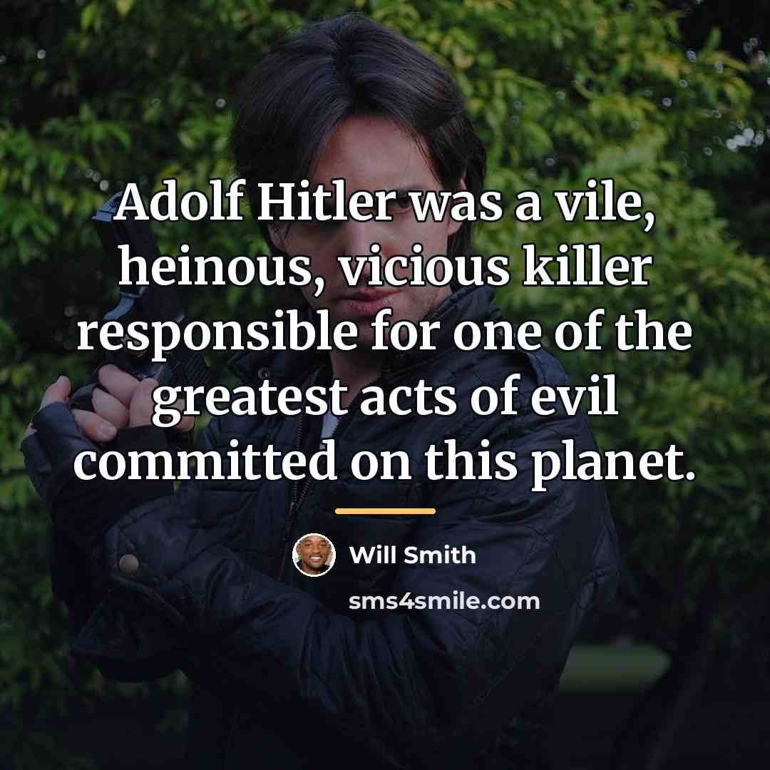 “Adolf Hitler was a vile, heinous, vicious killer responsible for…” quote by Will Smith