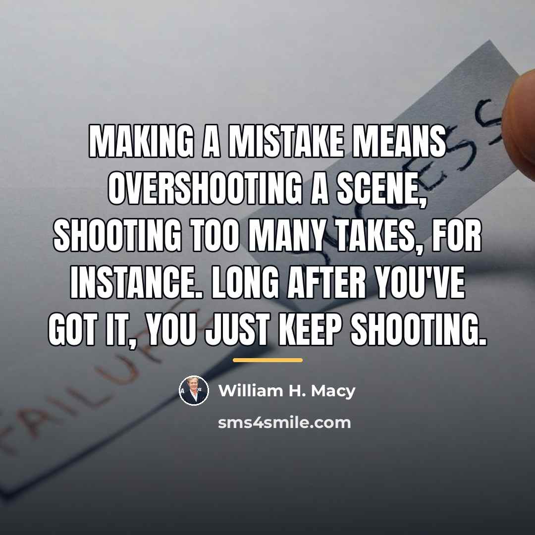 “Making a mistake means overshooting a scene, shooting too many…” quote by William H. Macy