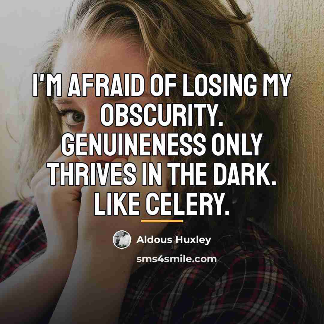“I'm afraid of losing my obscurity. Genuineness only thrives in…” quote by Aldous Huxley