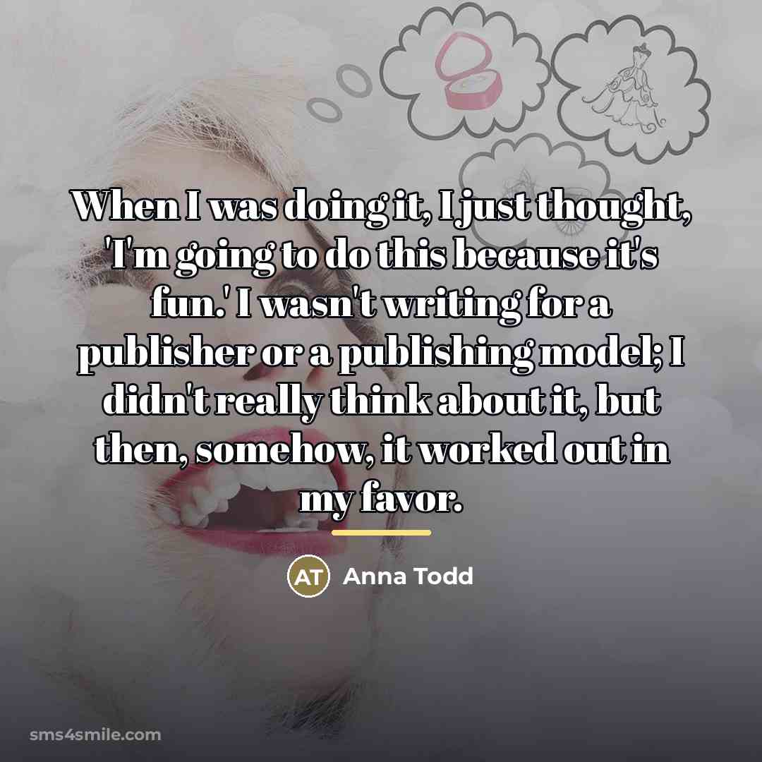 “When I was doing it, I just thought, 'I'm going…” quote by Anna Todd