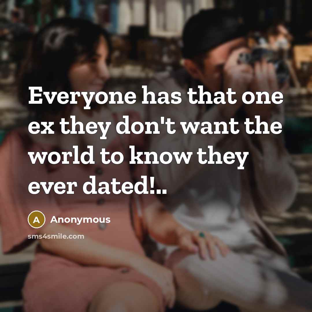 “Everyone has that one ex they don't want the world to know they ever dated!..” quote by Anonymous