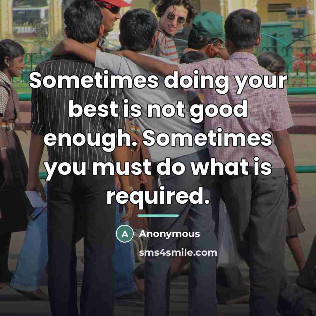 “Sometimes doing your best is not good enough. Sometimes you…” quote by Anonymous