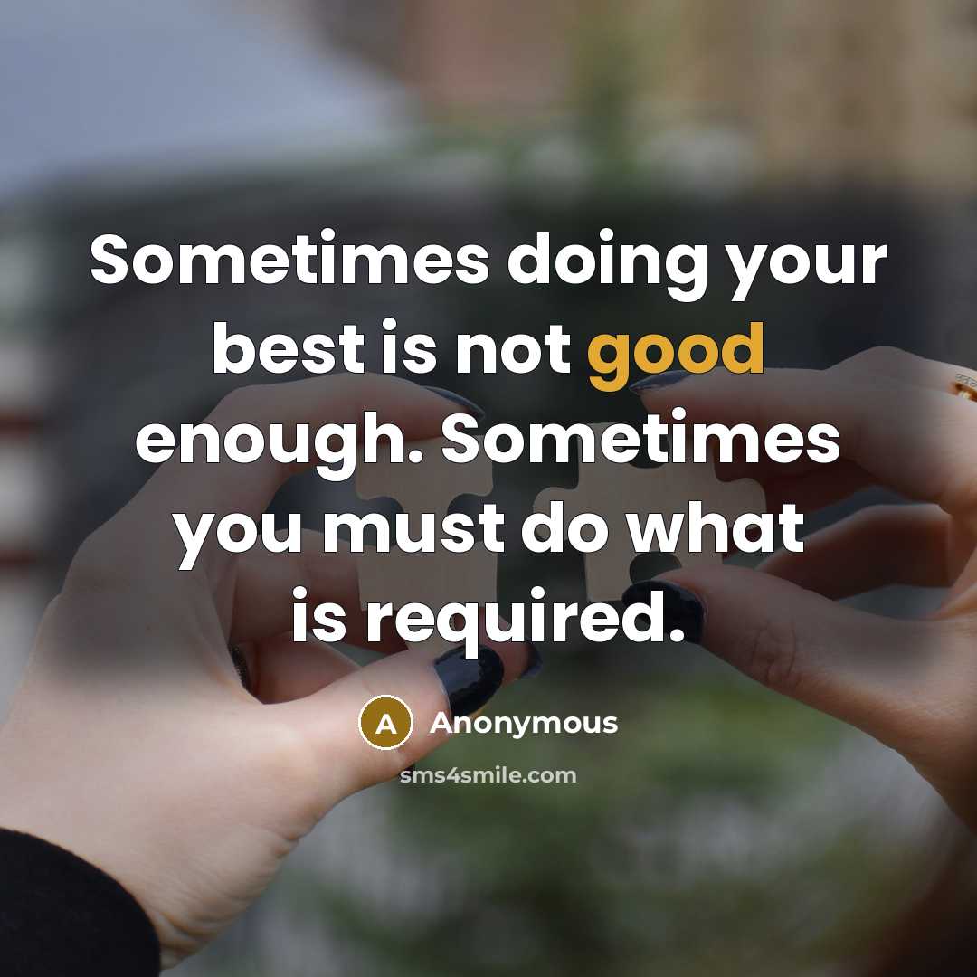 “Sometimes doing your best is not good enough. Sometimes you must do what is required.” quote by Anonymous