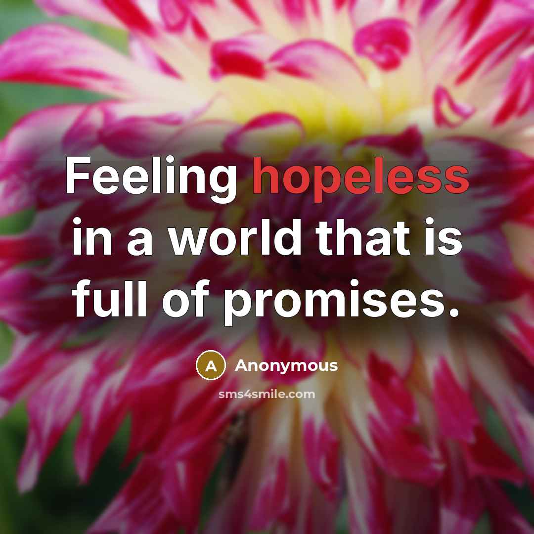 “Feeling hopeless in a world that is full of promises.” quote by Anonymous