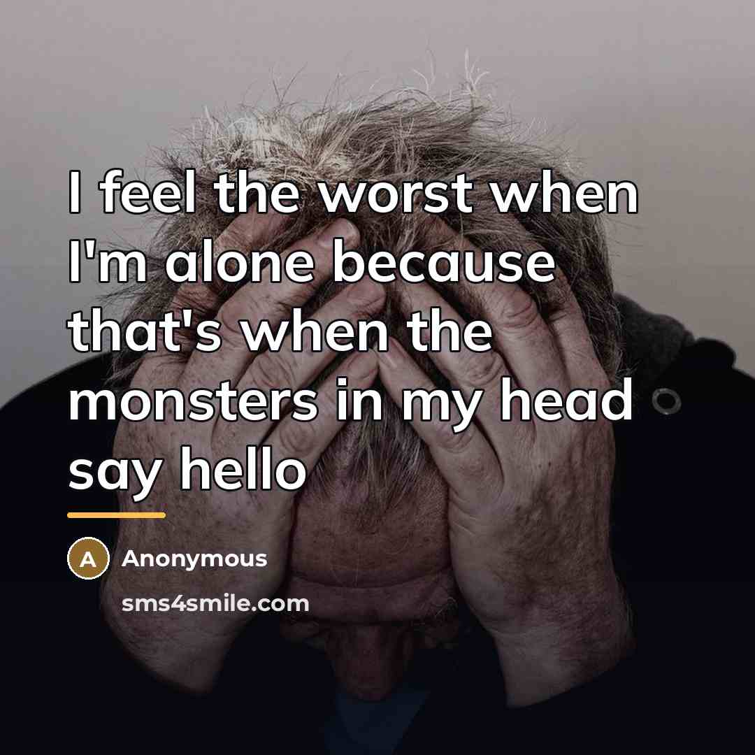“I feel the worst when I'm alone because that's when…” quote by Anonymous