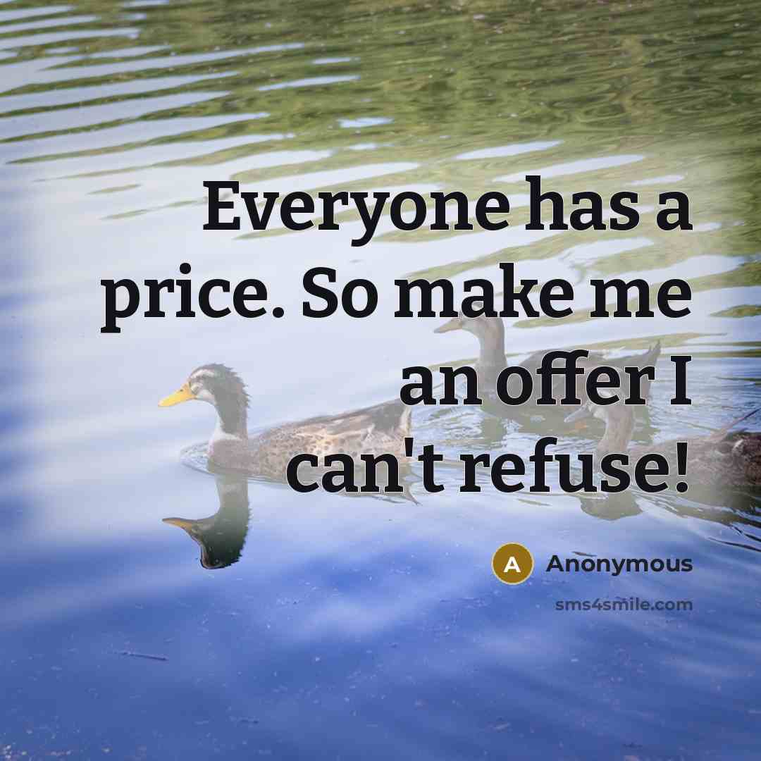 “Everyone has a price. So make me an offer I can't refuse!” quote by Anonymous