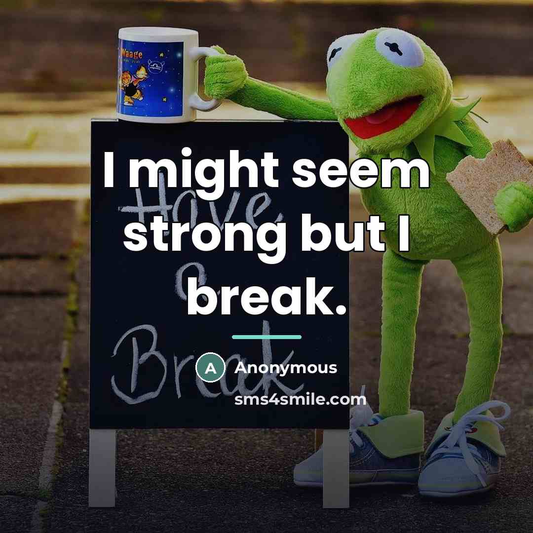 “I might seem strong but I break.…” quote by Anonymous