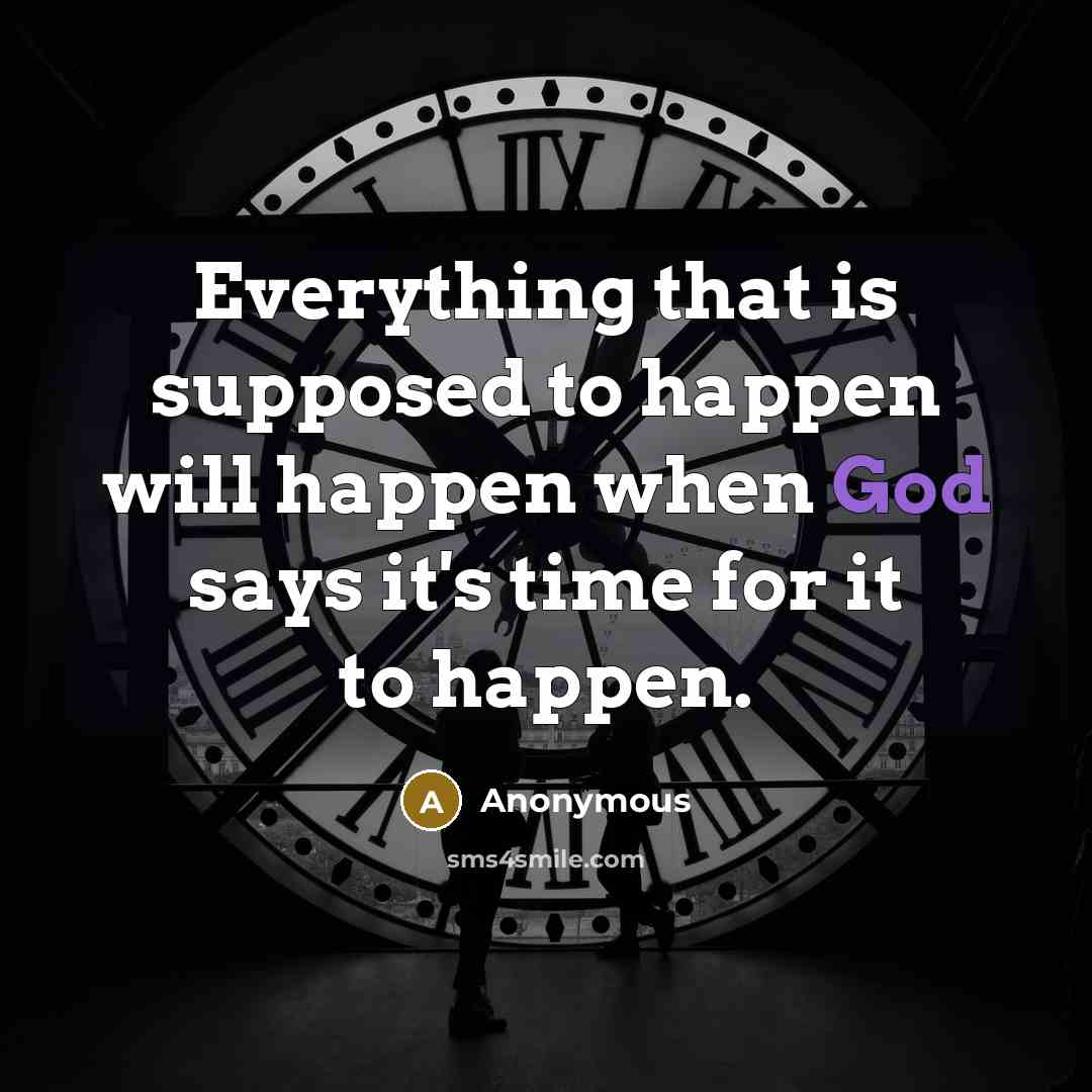 “Everything that is supposed to happen will happen when God says it's time for it to happen.” quote by Anonymous