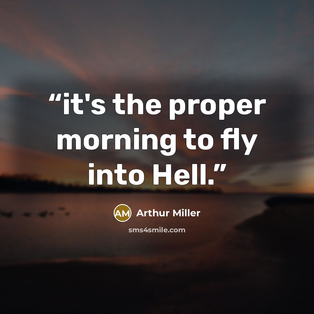 “it's the proper morning to fly into Hell.” quote by Arthur Miller