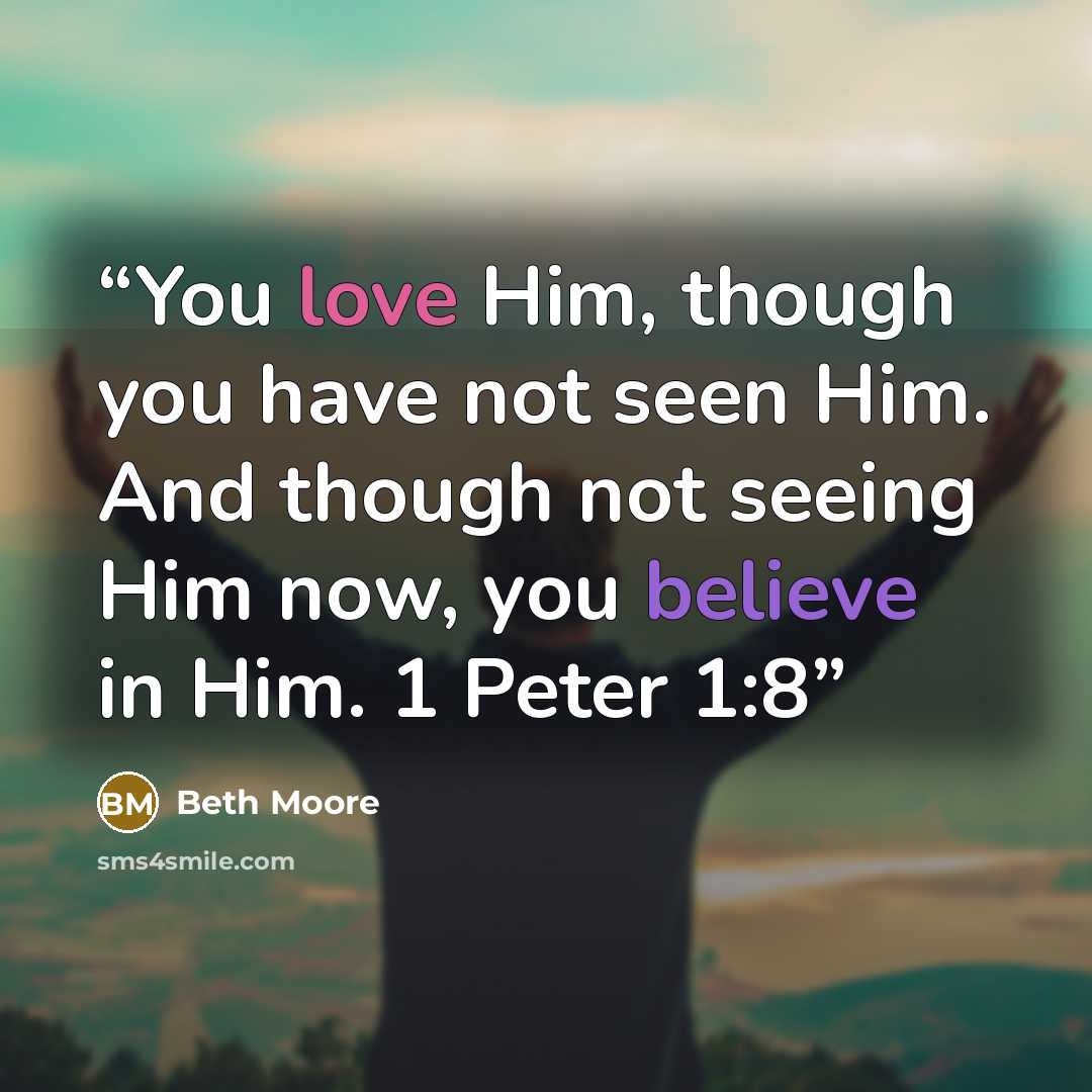 “You love Him, though you have not seen Him. And though not seeing Him now, you believe in Him. 1 Peter 1:8” quote by Beth Moore