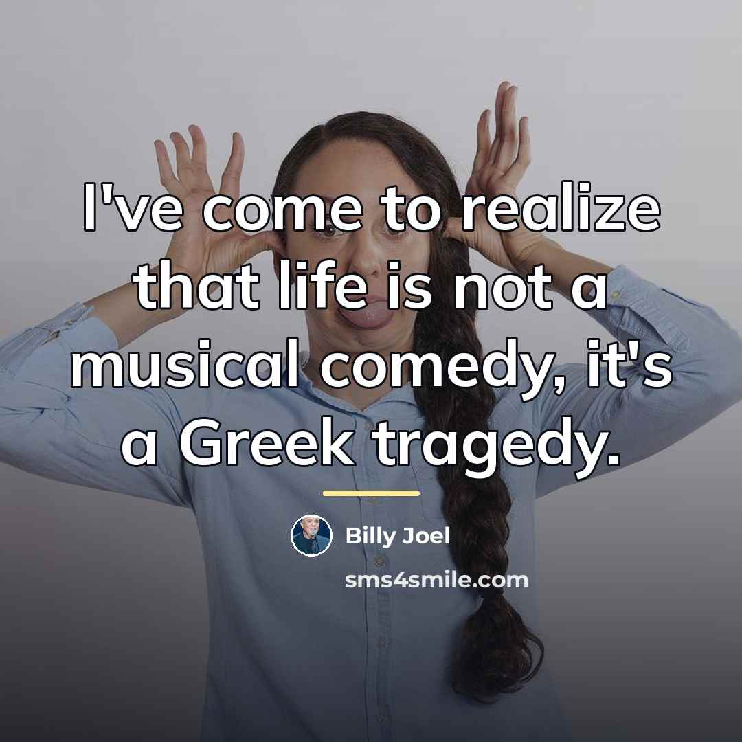 “I've come to realize that life is not a musical…” quote by Billy Joel