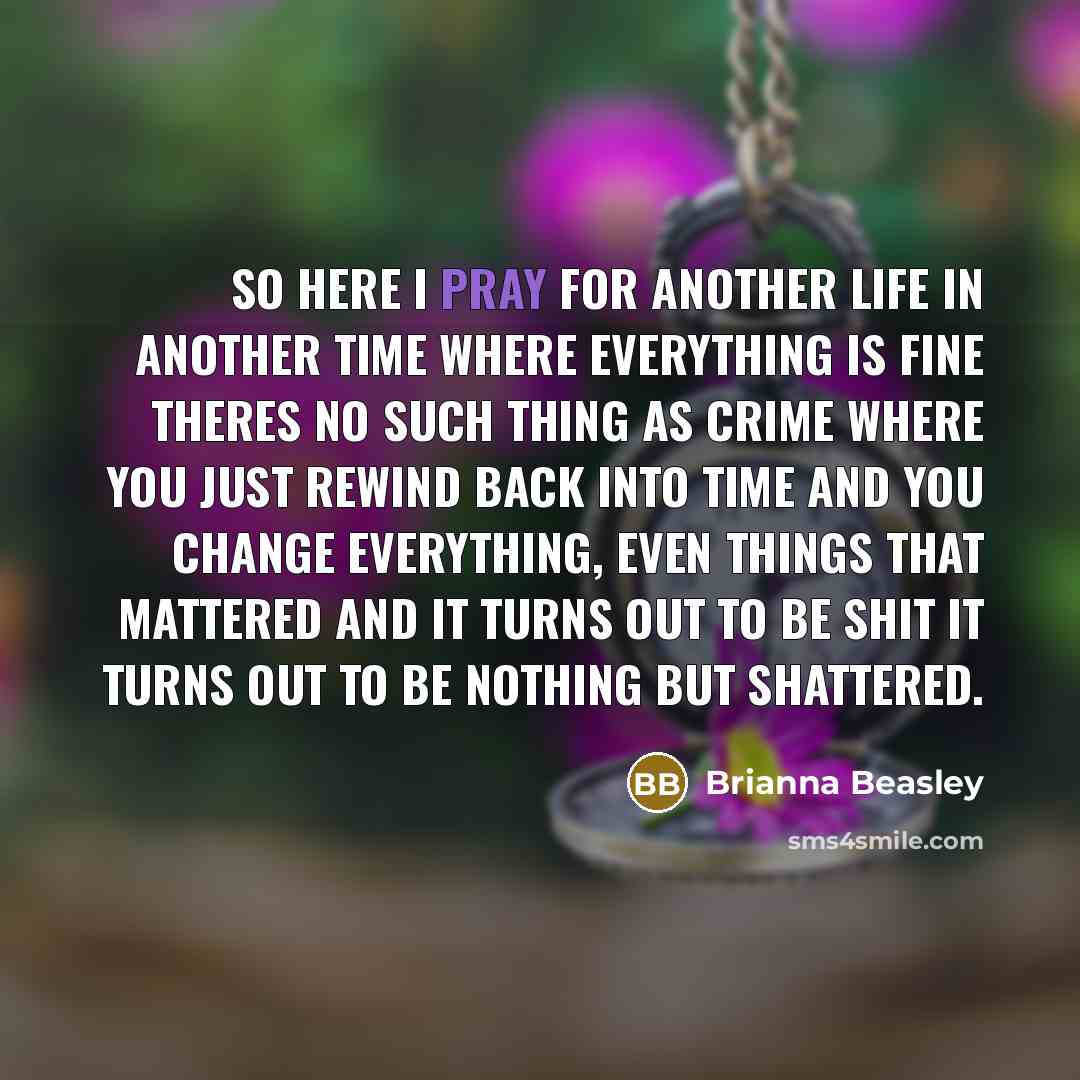 “So here I pray for another life in another time…” quote by Brianna Beasley