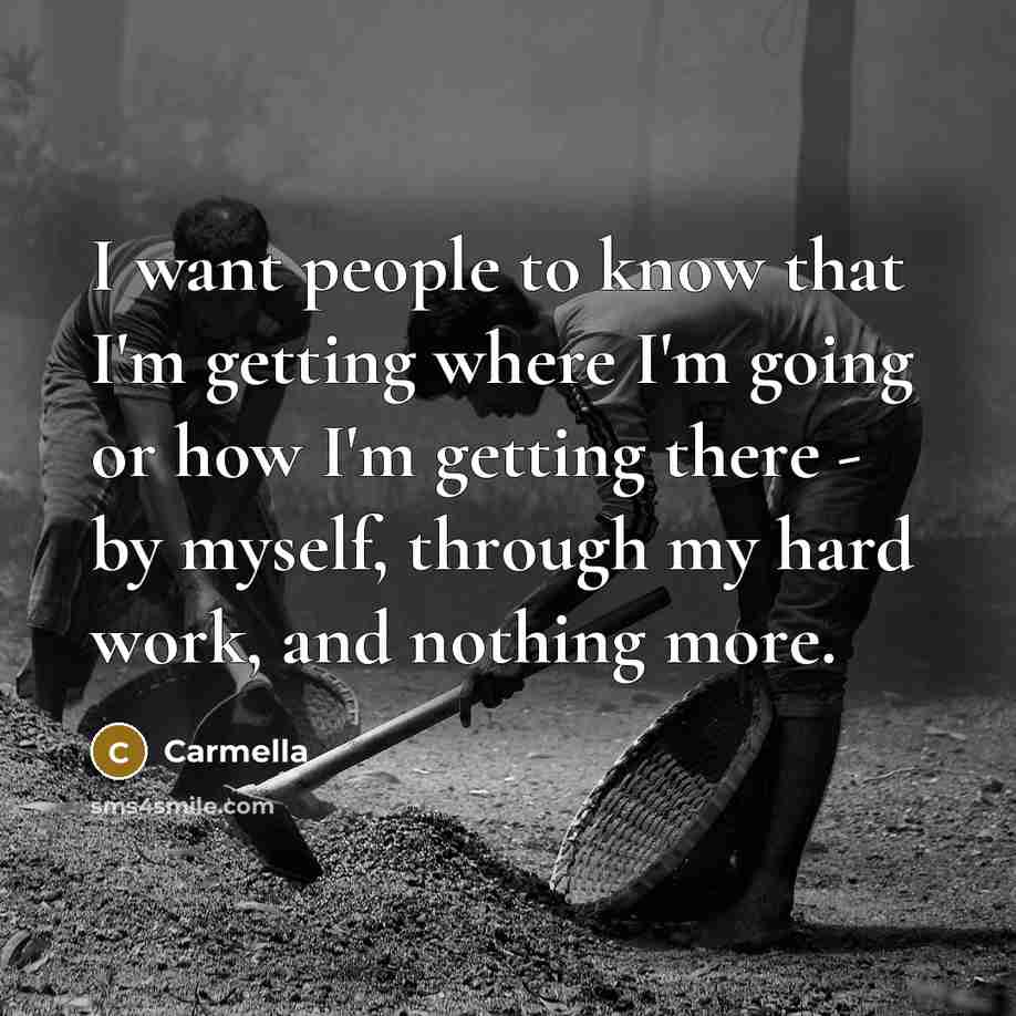“I want people to know that I'm getting where I'm going or how I'm getting there - by myself, through my hard work, and nothing more.” quote by Carmella