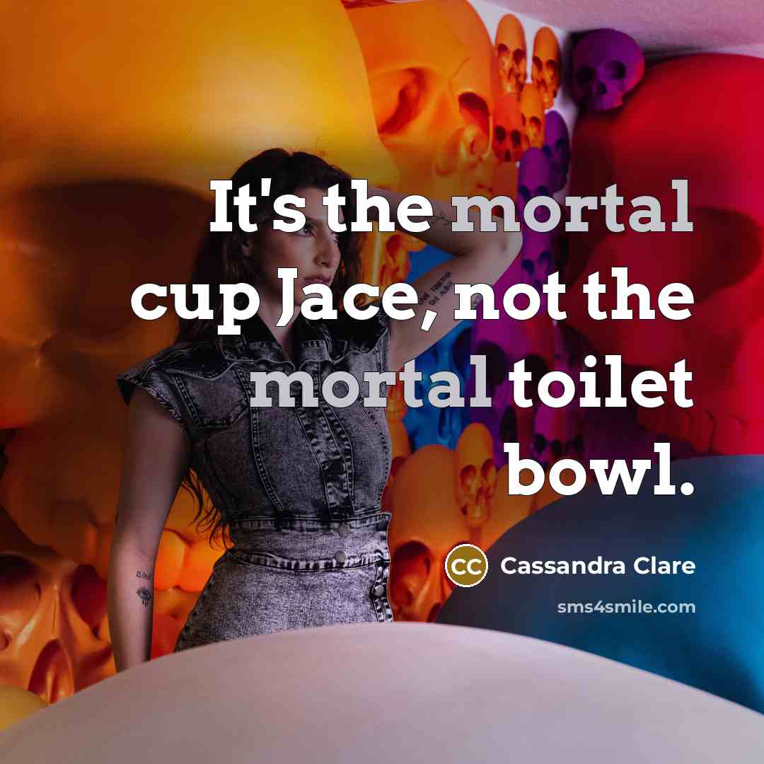 “It's the mortal cup Jace, not the mortal toilet bowl.…” quote by Cassandra Clare