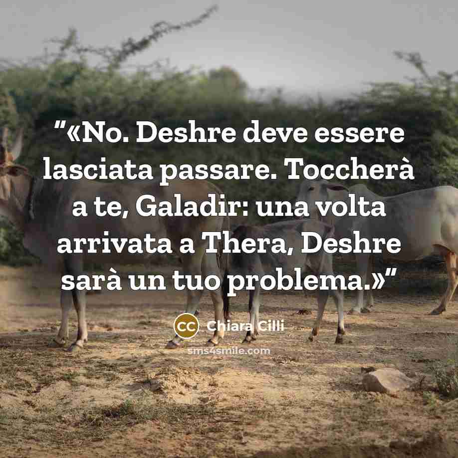 “No. Deshre deve essere lasciata passare. Toccherà a te, Galadir: una volta arrivata a Thera, Deshre sarà un tuo problema.” quote by Chiara Cilli