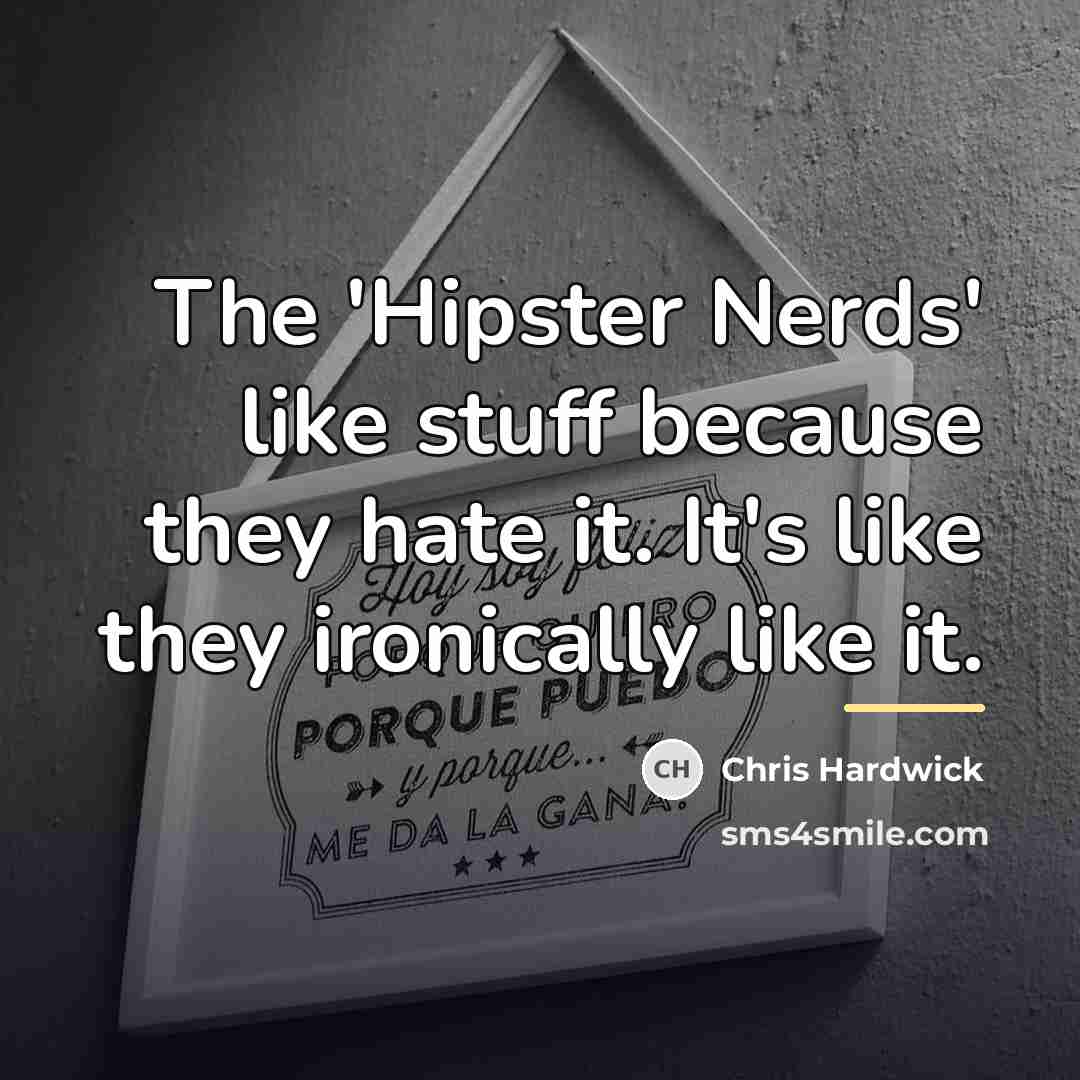 “The 'Hipster Nerds' like stuff because they hate it. It's…” quote by Chris Hardwick