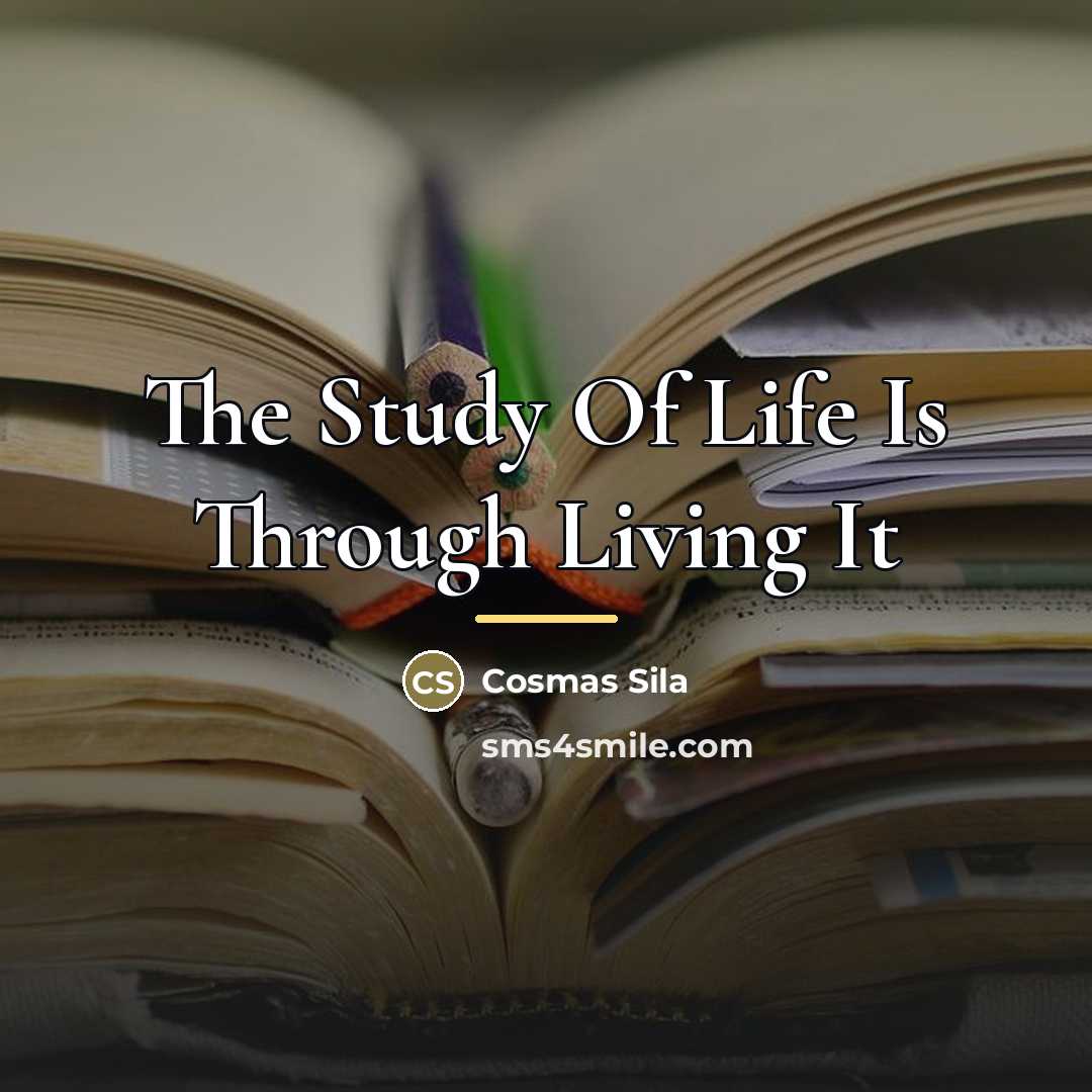 “The Study Of Life Is Through Living It…” quote by Cosmas Sila