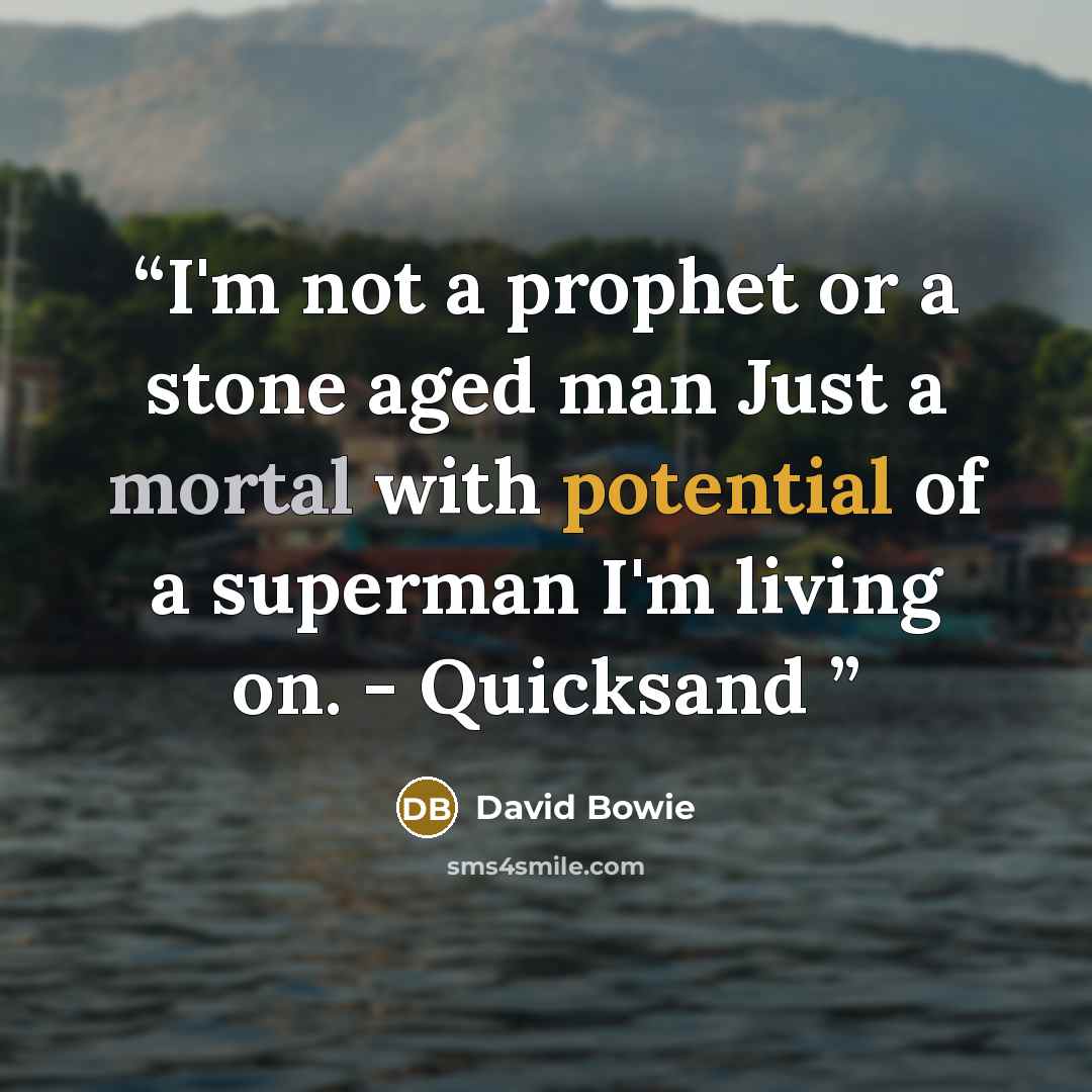 “I'm not a prophet or a stone aged man Just a mortal with potential of a superman I'm living on. - Quicksand” quote by David Bowie