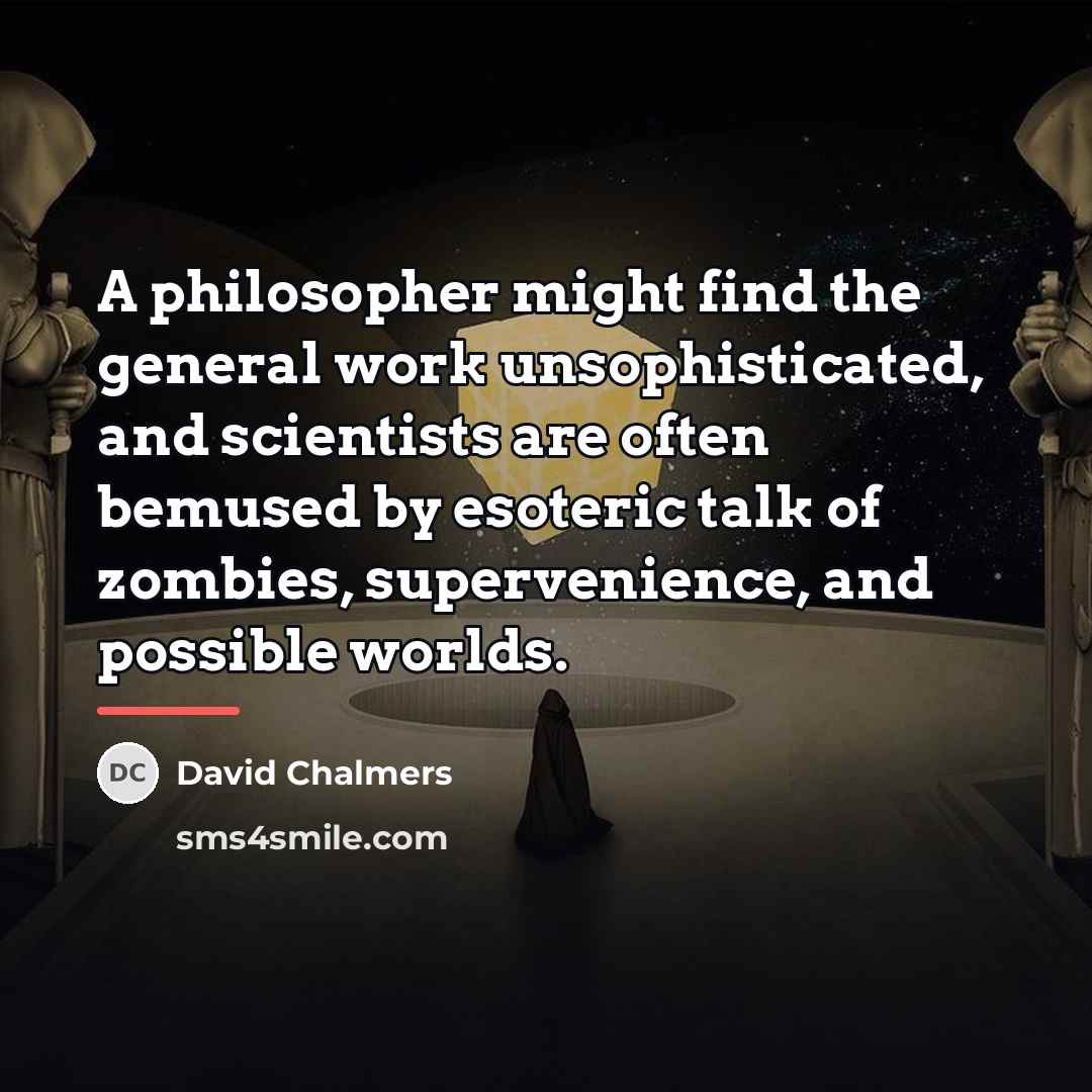 “A philosopher might find the general work unsophisticated, and scientists…” quote by David Chalmers
