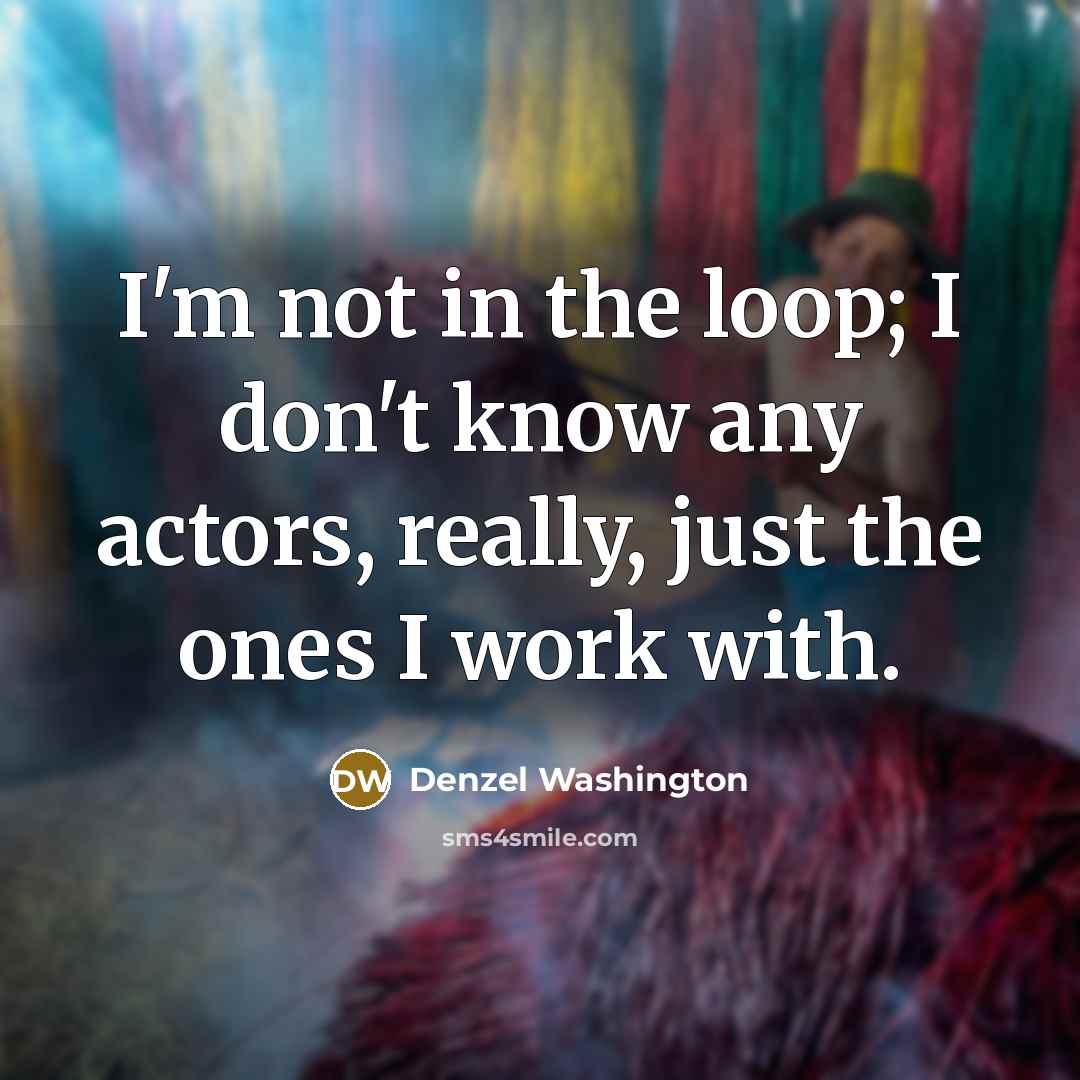 “I'm not in the loop; I don't know any actors,…” quote by Denzel Washington
