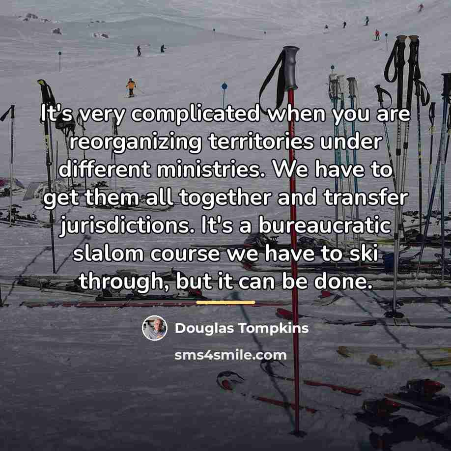 “It's very complicated when you are reorganizing territories under different…” quote by Douglas Tompkins