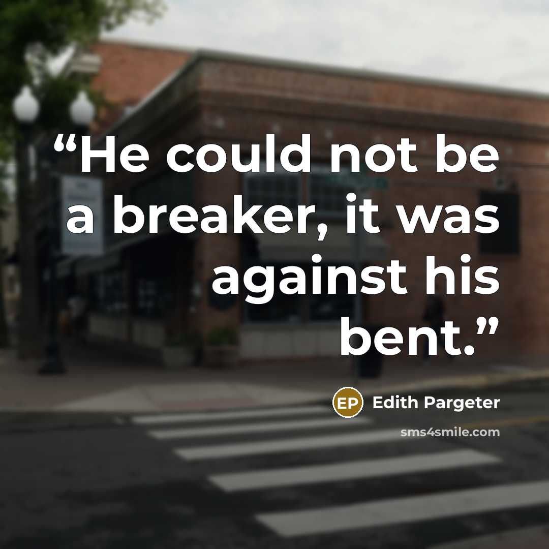 “He could not be a breaker, it was against his bent.” quote by Edith Pargeter
