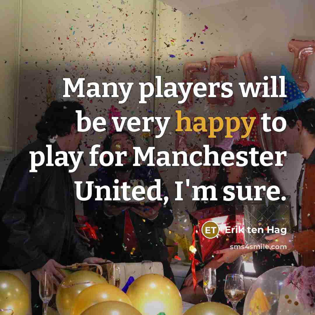 “Many players will be very happy to play for Manchester United, I'm sure.” quote by Erik ten Hag