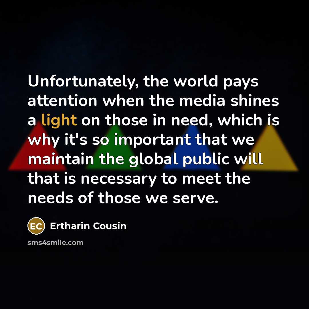 “Unfortunately, the world pays attention when the media shines a…” quote by Ertharin Cousin