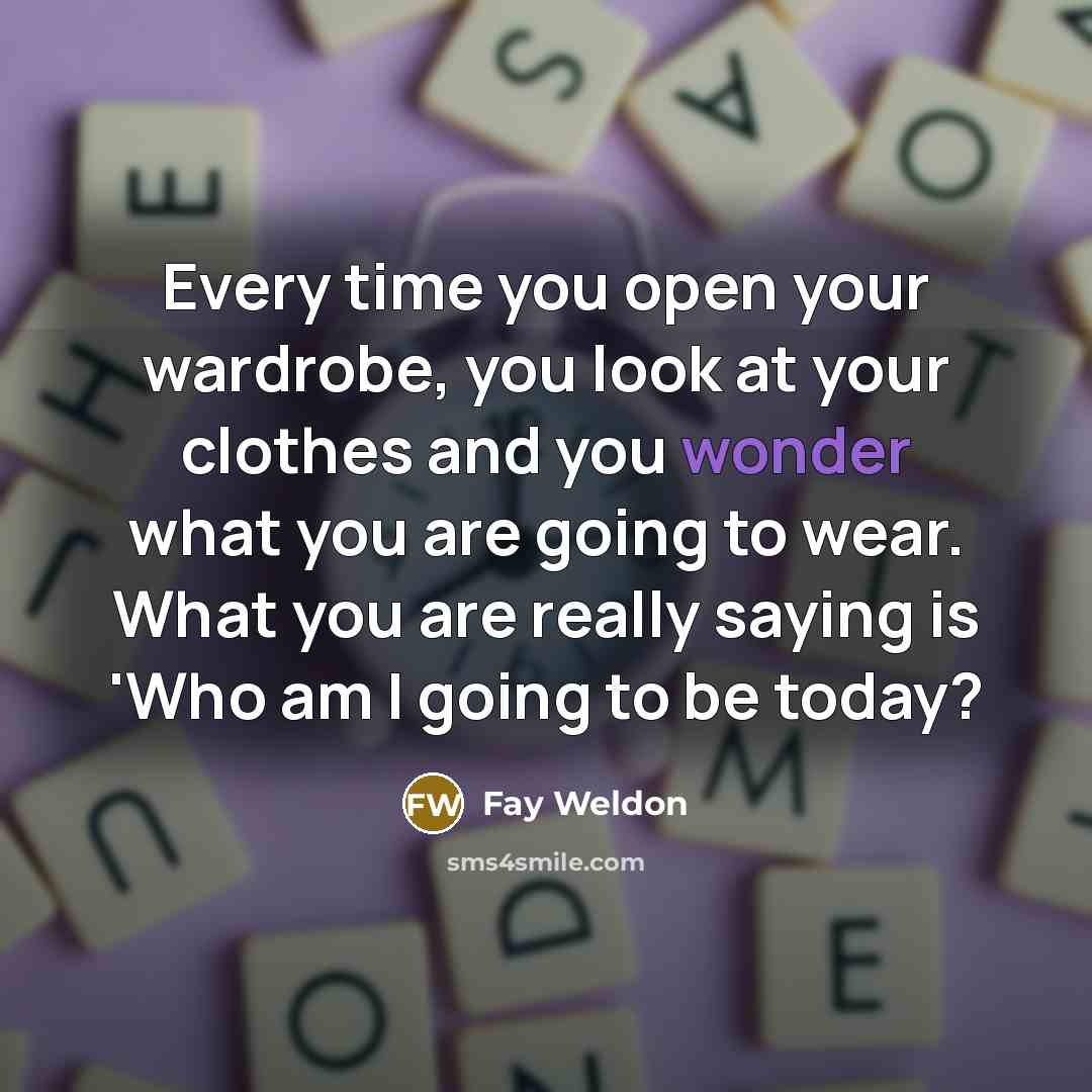 “Every time you open your wardrobe, you look at your…” quote by Fay Weldon