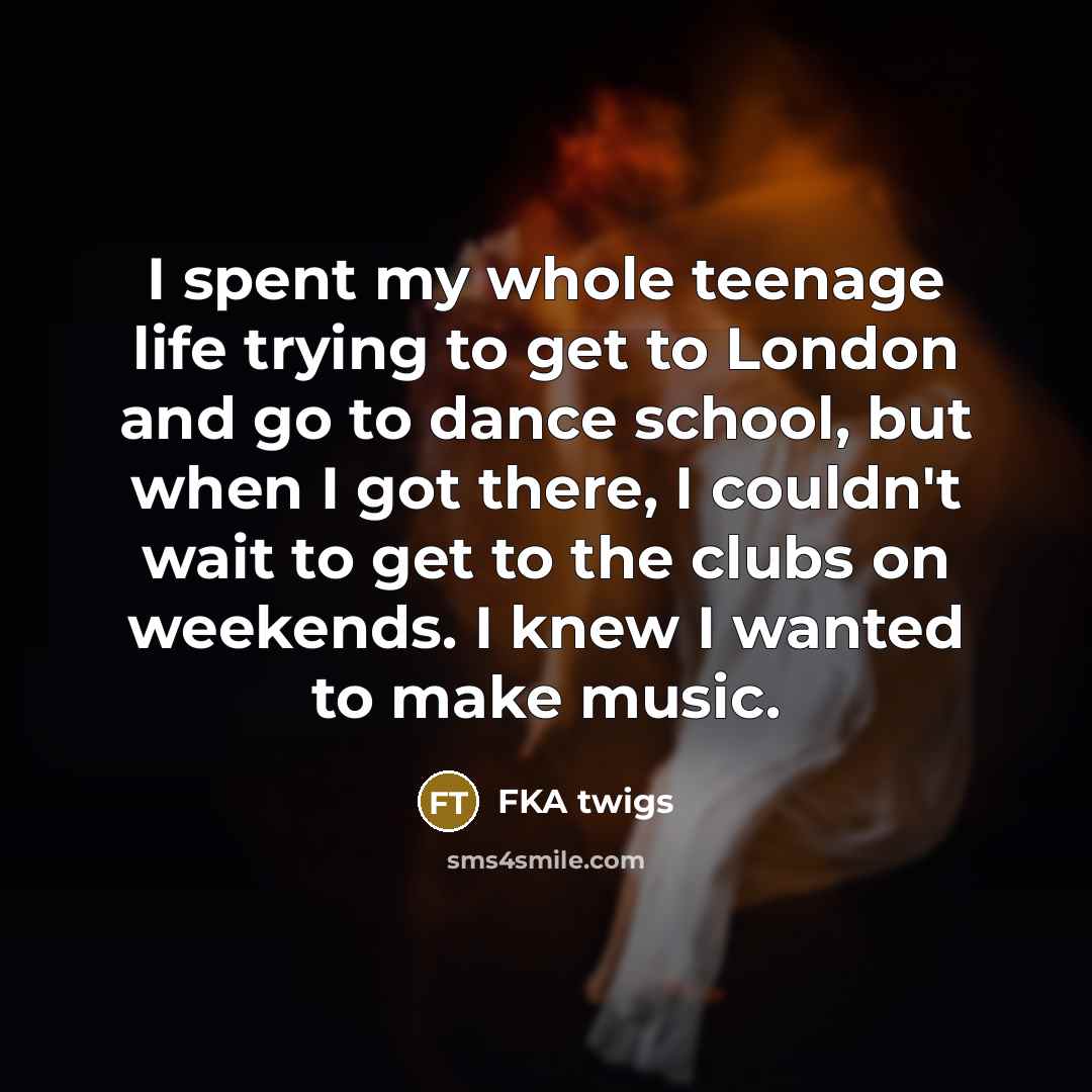 “I spent my whole teenage life trying to get to…” quote by FKA twigs