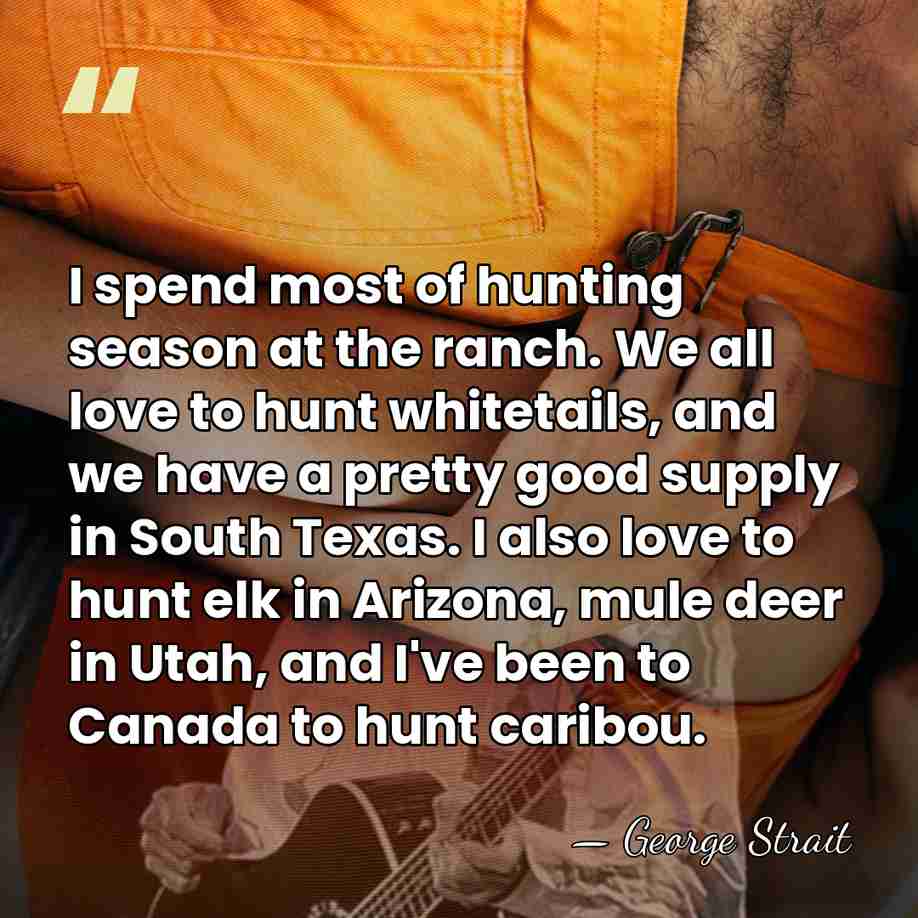 I spend most of hunting season at the ranch. We all love&hellip; - George Strait