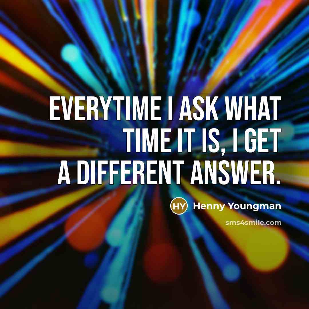 “Everytime I ask what time it is, I get a…” quote by Henny Youngman