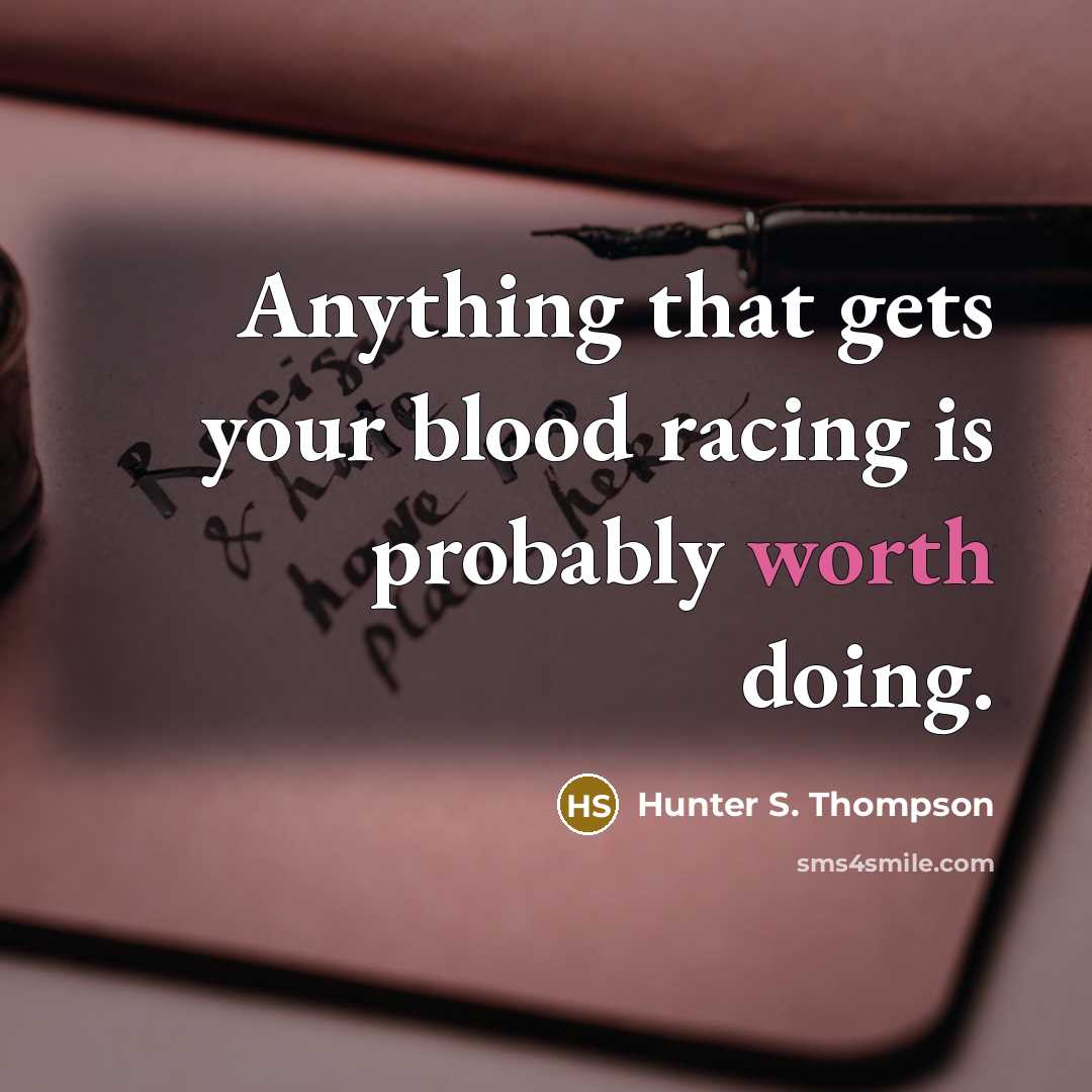 “Anything that gets your blood racing is probably worth doing.…” quote by Hunter S. Thompson