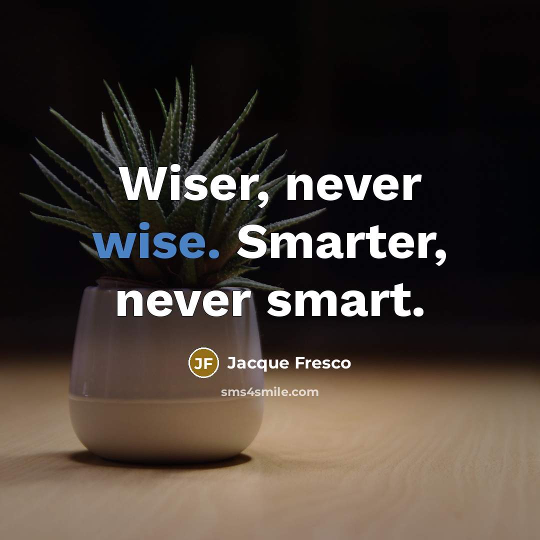 “Wiser, never wise. Smarter, never smart.…” quote by Jacque Fresco