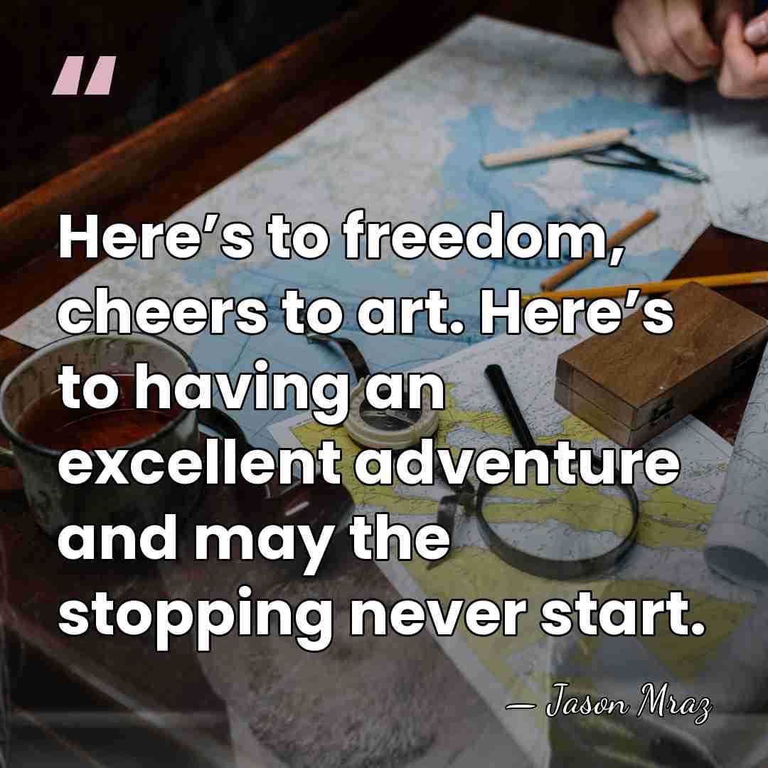 Here’s to freedom, cheers to art. Here’s to having an excellent adventure&hellip; - Jason Mraz
