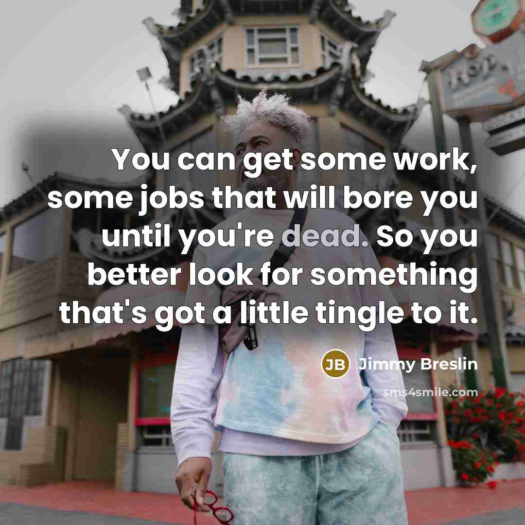 “You can get some work, some jobs that will bore…” quote by Jimmy Breslin