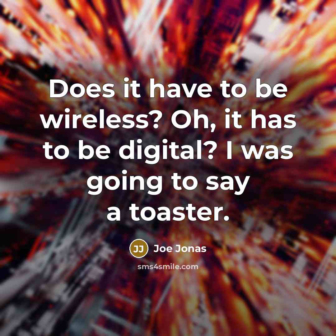“Does it have to be wireless? Oh, it has to be digital? I was going to say a toaster.” quote by Joe Jonas
