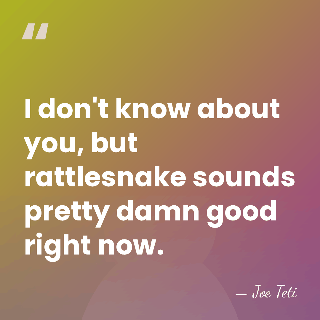 I don't know about you, but rattlesnake sounds pretty damn good right&hellip; - Joe Teti