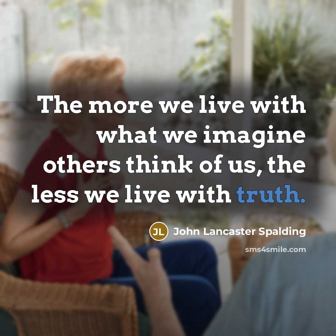 “The more we live with what we imagine others think…” quote by John Lancaster Spalding