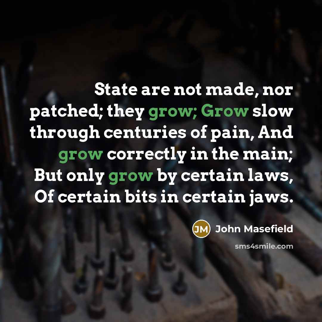 “State are not made, nor patched; they grow; Grow slow…” quote by John Masefield