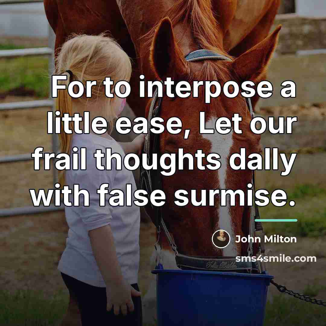 “For to interpose a little ease, Let our frail thoughts…” quote by John Milton