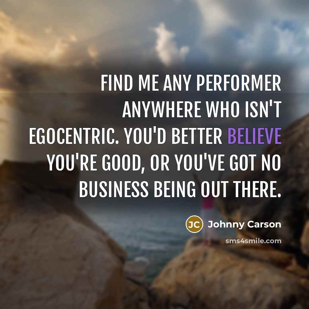 “Find me any performer anywhere who isn't egocentric. You'd better…” quote by Johnny Carson