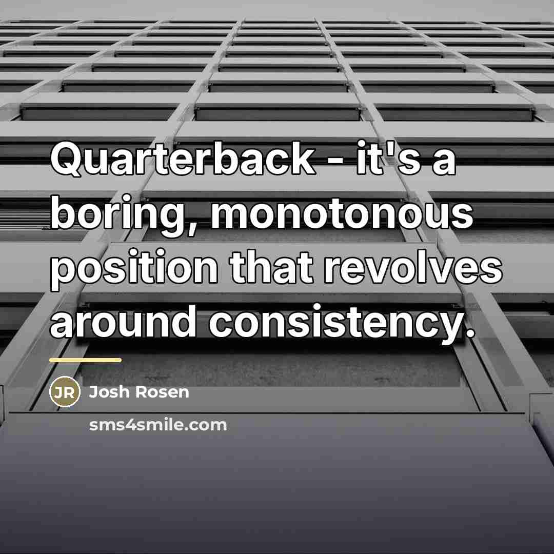 “Quarterback - it's a boring, monotonous position that revolves around…” quote by Josh Rosen