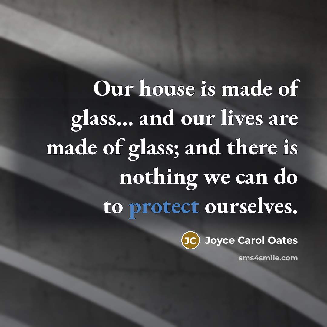 “Our house is made of glass... and our lives are…” quote by Joyce Carol Oates