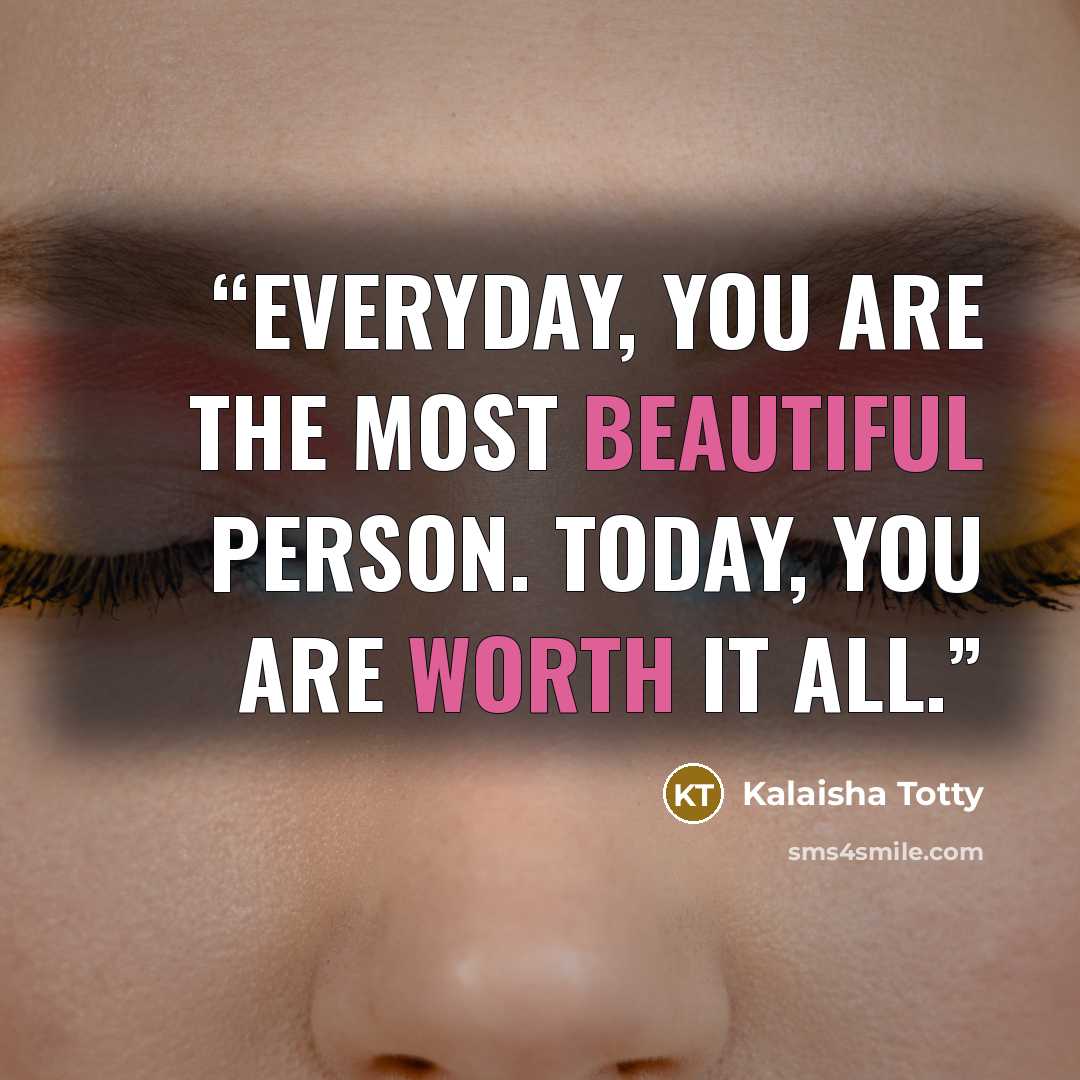 “Everyday, you are the most beautiful person. Today, you are worth it all.” quote by Kalaisha Totty