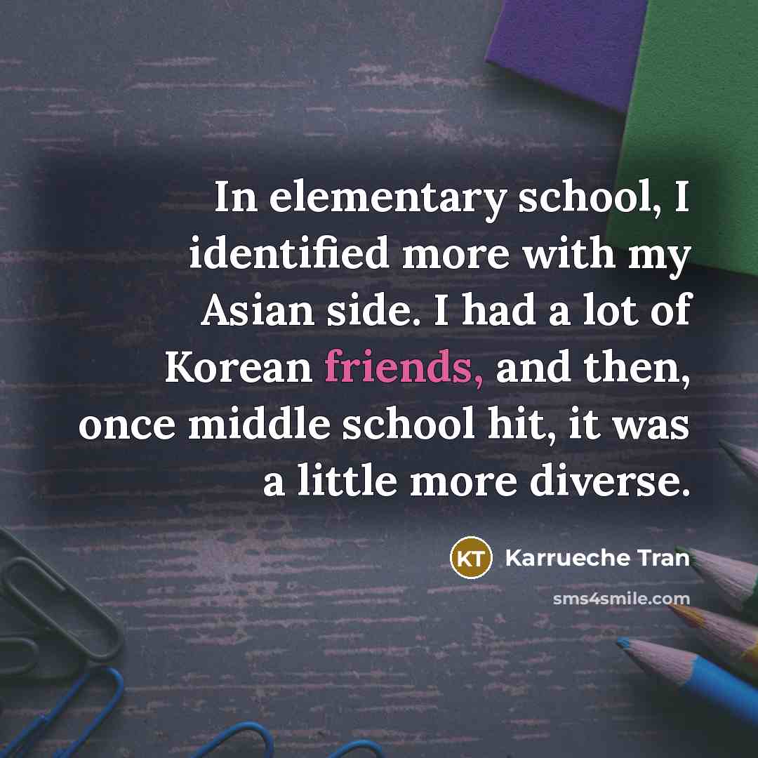 “In elementary school, I identified more with my Asian side. I had a lot of Korean friends, and then, once middle school hit, it was a little more diverse.” quote by Karrueche Tran