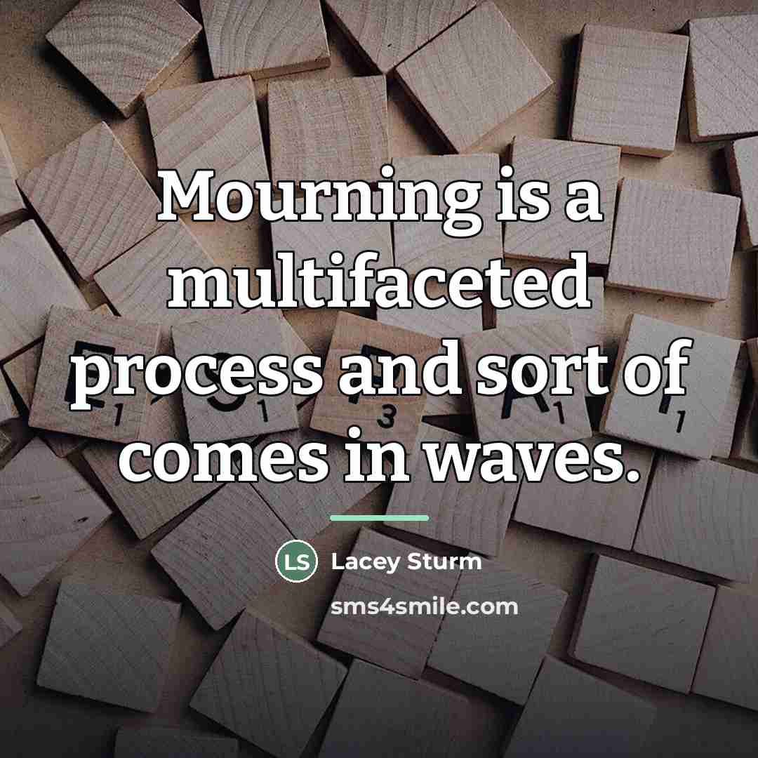 “Mourning is a multifaceted process and sort of comes in…” quote by Lacey Sturm