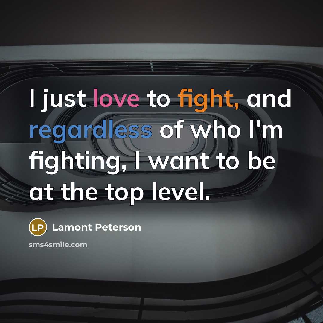 “I just love to fight, and regardless of who I'm fighting, I want to be at the top level.” quote by Lamont Peterson