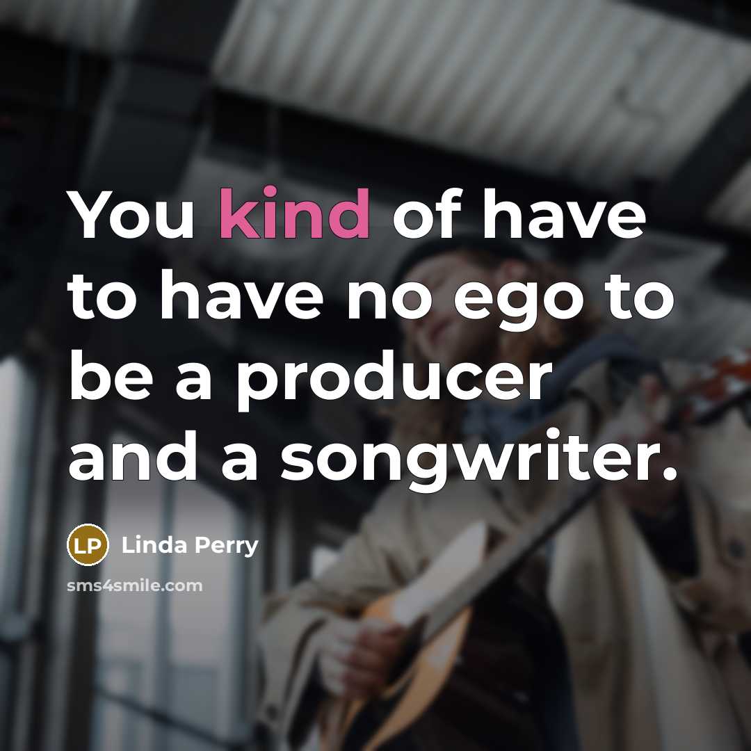 “You kind of have to have no ego to be…” quote by Linda Perry