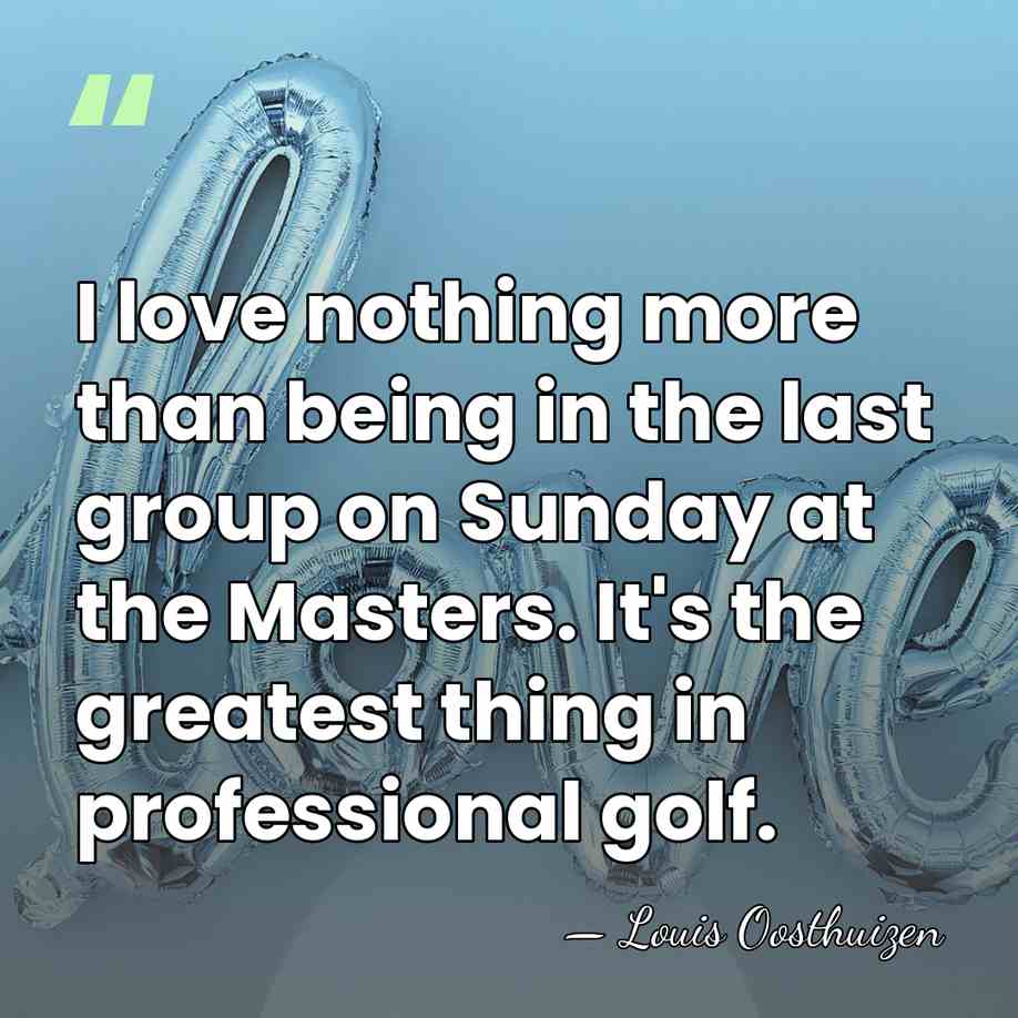 I love nothing more than being in the last group on Sunday&hellip; - Louis Oosthuizen